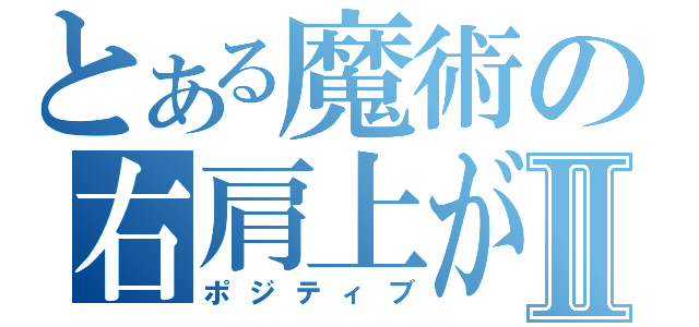 とある魔術の右肩上がりⅡ（ポジティブ）