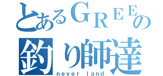 とあるＧＲＥＥの釣り師達（ｎｅｖｅｒ ｌａｎｄ）