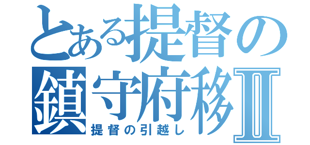 とある提督の鎮守府移転Ⅱ（提督の引越し）