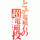 とある電磁石の超電磁投射砲（でんじほう）