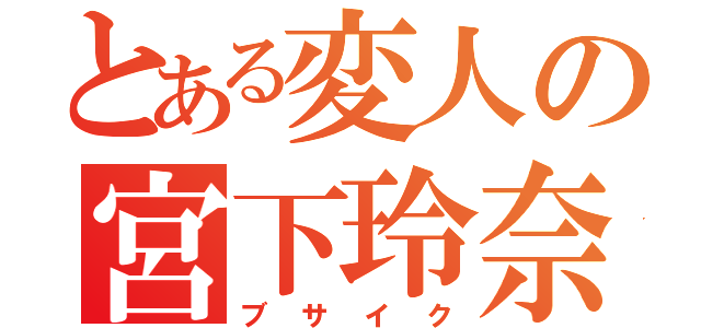 とある変人の宮下玲奈（ブサイク）