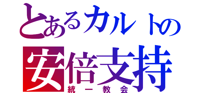 とあるカルトの安倍支持者（統一教会）