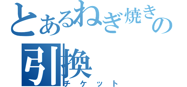 とあるねぎ焼きの引換（チケット）