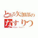 とある矢加部のなすりつけ（Ｆｕｃｋ Ｙｏｕ！！）