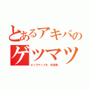 とあるアキバのゲツマツ（ビッグアップル．秋葉原）