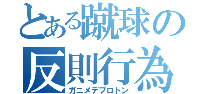 とある蹴球の反則行為（ガニメデプロトン）