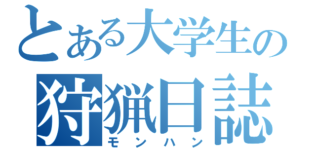 とある大学生の狩猟日誌（モンハン）