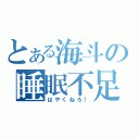 とある海斗の睡眠不足（はやくねろ！）