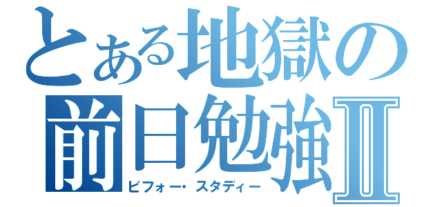 とある地獄の前日勉強Ⅱ（ビフォー・スタディー）