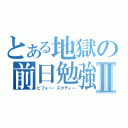 とある地獄の前日勉強Ⅱ（ビフォー・スタディー）