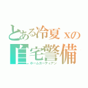 とある冷夏ｘの自宅警備員（ホームガーディアン）