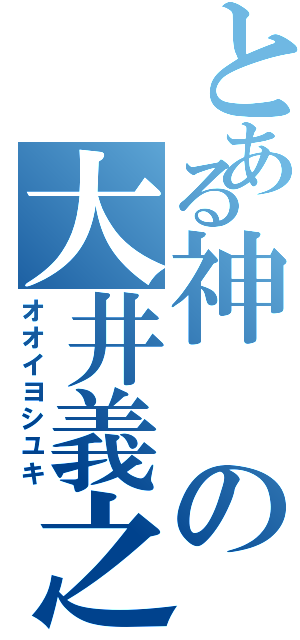 とある神の大井義之（オオイヨシユキ）