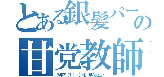 とある銀髪パーマの甘党教師（３年Ｚ（ずぃー）組 銀八先生〜）