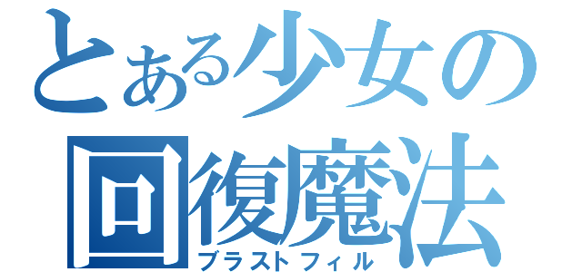 とある少女の回復魔法（ブラストフィル）