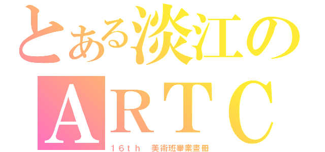 とある淡江のＡＲＴＣＬＡＳＳ（１６ｔｈ 美術班畢業畫冊）