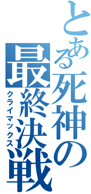 とある死神の最終決戦（クライマックス）