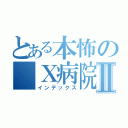 とある本怖の Ｘ病院Ⅱ（インデックス）