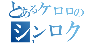 とあるケロロのシンロク（１）