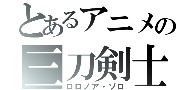 とあるアニメの三刀剣士（ロロノア・ゾロ）