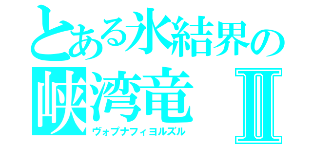 とある氷結界の峡湾竜Ⅱ（ヴォプナフィヨルズル）