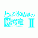 とある氷結界の峡湾竜Ⅱ（ヴォプナフィヨルズル）