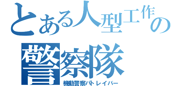 とある人型工作機の警察隊（機動警察パトレイバー）