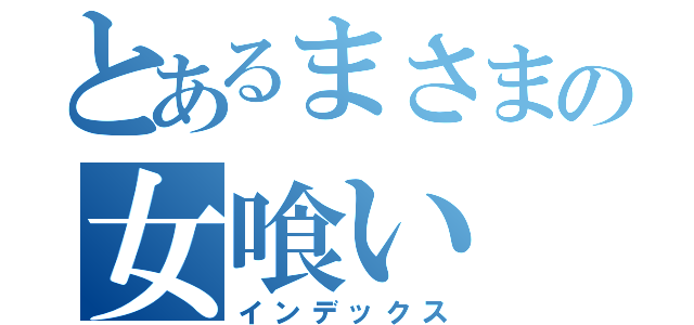 とあるまさまの女喰い（インデックス）