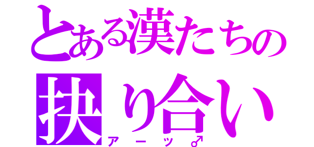 とある漢たちの抉り合い（アーッ♂）