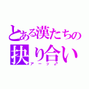 とある漢たちの抉り合い（アーッ♂）