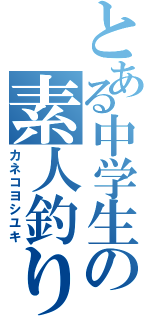 とある中学生の素人釣り師（カネコヨシユキ）