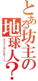 とある坊主の地球人？（クリリンのことか――っ）