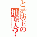 とある坊主の地球人？（クリリンのことか――っ）