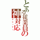 とある従業員の神対応（クレーマー）