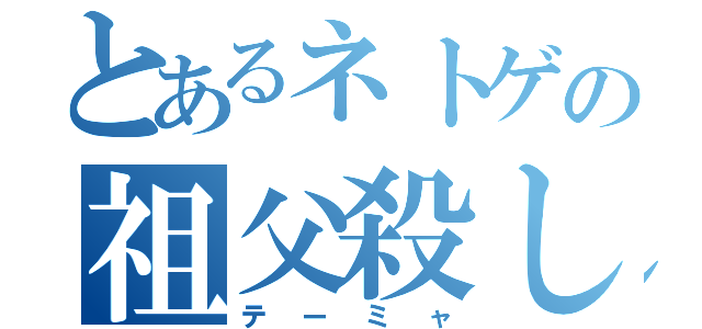 とあるネトゲの祖父殺し（テーミャ）