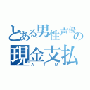 とある男性声優のの現金支払機（ＡＴＭ）