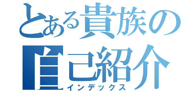 とある貴族の自己紹介（インデックス）