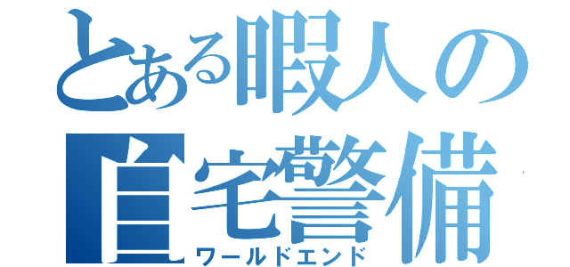 とある暇人の自宅警備（ワールドエンド）