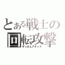 とある戦士の回転攻撃（ずっさんアタック）