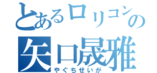 とあるロリコンの矢口晟雅（やぐちせいが）