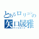 とあるロリコンの矢口晟雅（やぐちせいが）