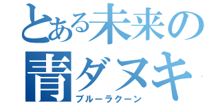 とある未来の青ダヌキ（ブルーラクーン）