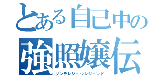 とある自己中の強照嬢伝説（ツンデレジョウレジェンド）