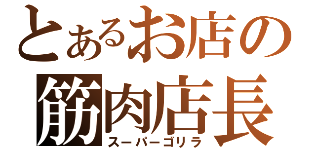 とあるお店の筋肉店長（スーパーゴリラ）