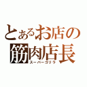 とあるお店の筋肉店長（スーパーゴリラ）