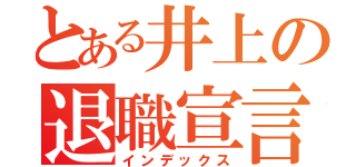 とある井上の退職宣言（インデックス）