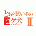 とある歌い手のコゲ犬Ⅱ（イヌデックス）