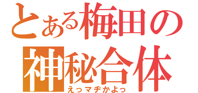 とある梅田の神秘合体（えっマヂかよっ）