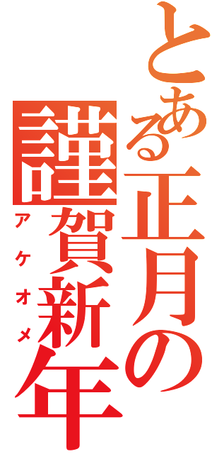 とある正月の謹賀新年（アケオメ）