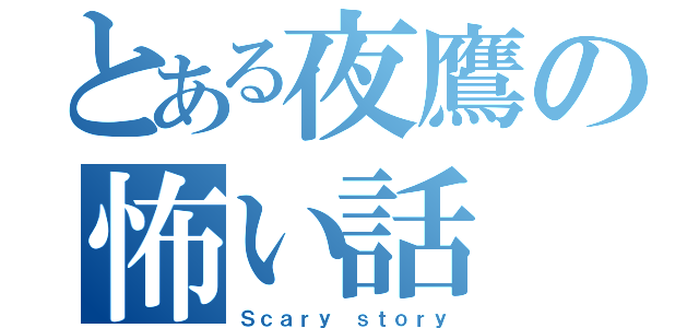 とある夜鷹の怖い話（Ｓｃａｒｙ ｓｔｏｒｙ）