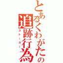 とあるくわがたの追跡行為（ストーカー）